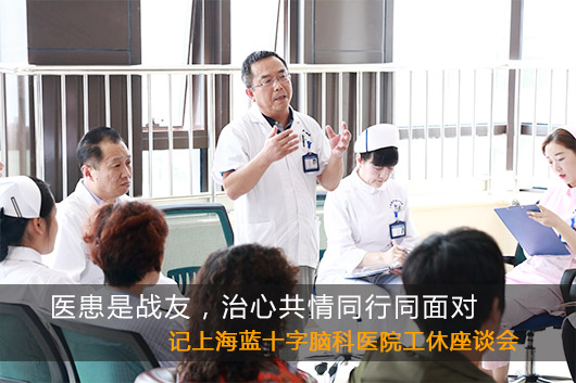 <b>医患是战友，治心共情同行同面对 ——记上海蓝十字脑科医院工休座谈会</b>